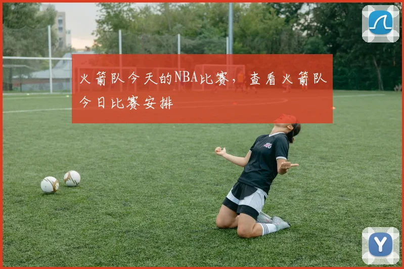 火箭队今天的NBA比赛，查看火箭队今日比赛安排