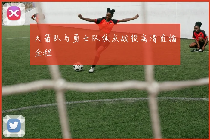 火箭队与勇士队焦点战役高清直播全程