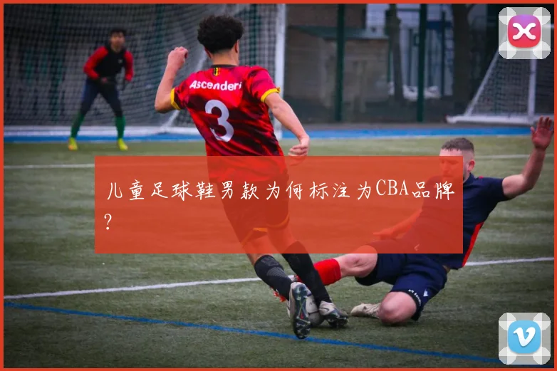 儿童足球鞋男款为何标注为CBA品牌？