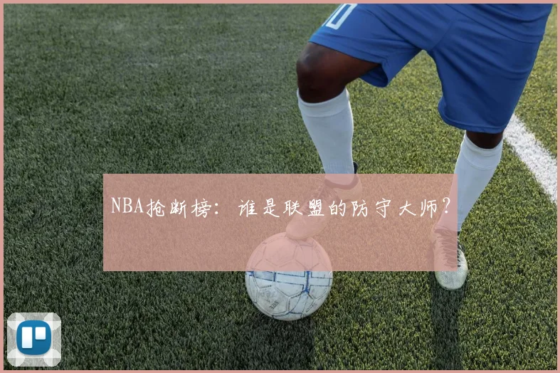 NBA抢断榜：谁是联盟的防守大师？