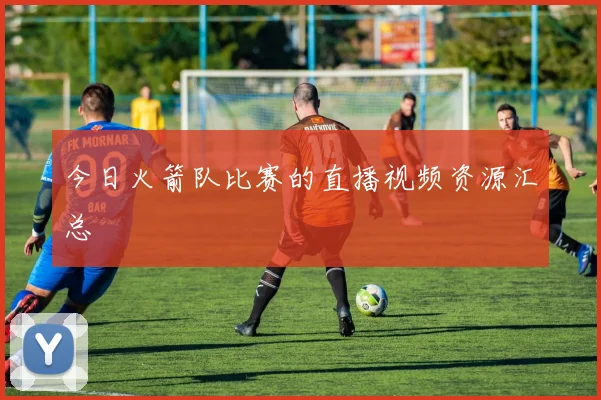 今日火箭队比赛的直播视频资源汇总