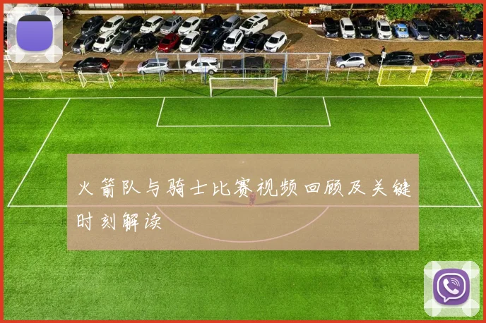 火箭队与骑士比赛视频回顾及关键时刻解读