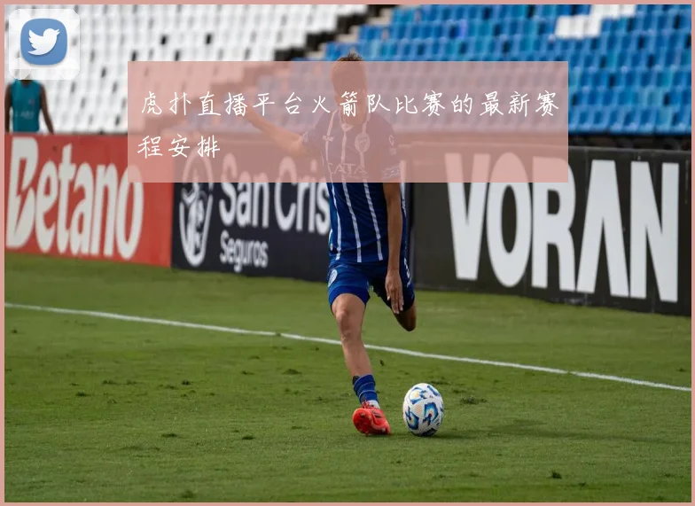 虎扑直播平台火箭队比赛的最新赛程安排