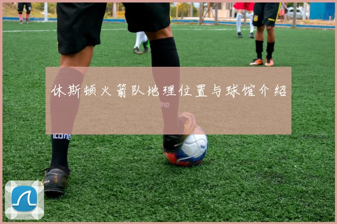 休斯顿火箭队地理位置与球馆介绍