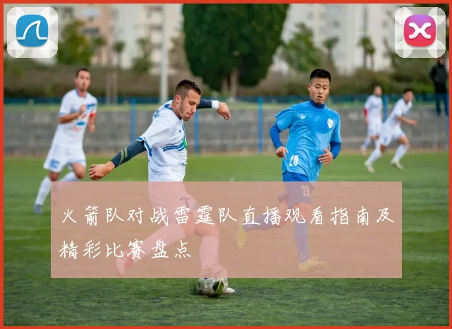 火箭队对战雷霆队直播观看指南及精彩比赛盘点