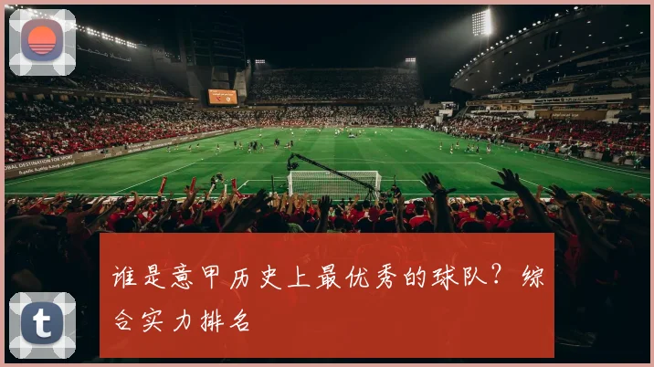 谁是意甲历史上最优秀的球队？综合实力排名