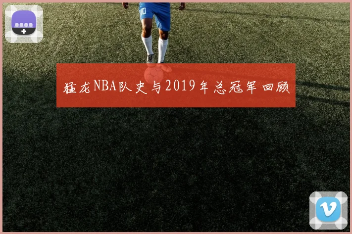 猛龙NBA队史与2019年总冠军回顾