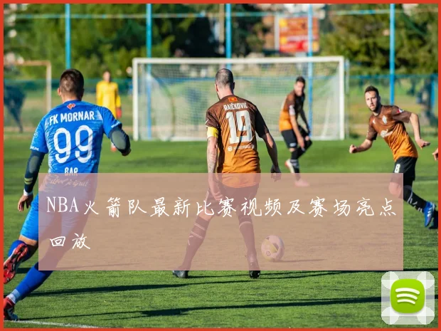 NBA火箭队最新比赛视频及赛场亮点回放