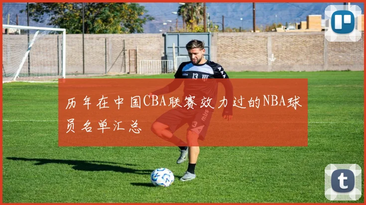 历年在中国CBA联赛效力过的NBA球员名单汇总